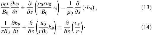 Mathematical equation: \begin{eqnarray} \label{eq13}&&\frac{\rho_0 r}{B_0} \frac{\partial v_\theta}{\partial t} + \frac{\partial}{\partial s} \left(\frac{\rho_0 r u_0}{B_0} v_\theta\right) = \frac1{\mu_0}\frac{\partial}{\partial s} \left(r b_\theta\right), \\[1.5mm] \label{eq14}&&\frac{1}{r B_0}\frac{\partial b_\theta}{\partial t} + \frac{\partial}{\partial s}\left(\frac{u_0}{r B_0} b_\theta\right) = \frac{\partial}{\partial s}\left(\frac{v_\theta}{r}\right)\cdot \end{eqnarray}