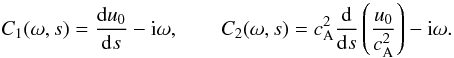 Mathematical equation: \begin{equation} C_1(\omega, s) = \frac{{\rm d} u_0}{{\rm d} s} - {\rm i}\omega, \qquad C_2(\omega, s) = c_{\rm A}^2 \frac{{\rm d}}{{\rm d} s}\left(\frac{u_0}{c_{\rm A}^2}\right) -{\rm i}\omega. \label{eq20} \end{equation}
