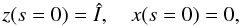 Mathematical equation: \begin{equation} z(s=0) = \hat{I}, \quad x(s=0) = 0, \label{eq22} \end{equation}