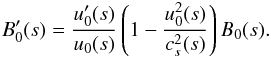 Mathematical equation: \begin{equation} B_0^{\prime}(s) = \frac{u_0^{\prime}(s)}{u_0(s)}\left(1-\frac{u_0^2(s)}{c_s^2(s)} \right) B_0(s). \label{eq26} \end{equation}