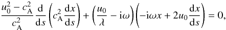 Mathematical equation: \begin{equation} \frac{u_0^2-c_{\rm A}^2}{c_{\rm A}^2}\frac{{\rm d}}{{\rm d} s}\left(c_{\rm A}^2 \frac{{\rm d} x}{{\rm d} s}\right) + \left(\frac{u_0}{\lambda} - {\rm i}\omega\right)\left(-{\rm i}\omega x + 2u_0\frac{{\rm d} x}{{\rm d} s}\right)=0, \label{eq32} \end{equation}