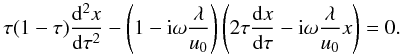Mathematical equation: \begin{equation} \tau(1-\tau)\frac{{\rm d}^2 x}{{\rm d}\tau^2} - \left(1 - {\rm i}\omega\frac{\lambda}{u_0}\right) \left(2\tau\frac{{\rm d} x}{{\rm d}\tau} - {\rm i}\omega\frac{\lambda}{u_0} x \right)=0. \label{eq34} \end{equation}