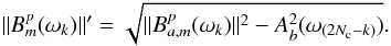 Mathematical equation: \begin{equation} \|B^p_m(\omega_k)\|'=\sqrt{\|B^p_{a,m}(\omega_k)\|^2 - A_{b}^2(\omega_{(2N_{\rm c}-k)})}. \end{equation}