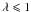 Mathematical equation: \hbox{$\lambda\leqslant1$}