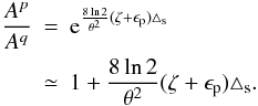 Mathematical equation: \begin{eqnarray} \frac{A^p}{A^q} & = & {\rm e}^{\frac{8\ln 2}{\theta^2}(\zeta + \epsilon_{\rm p}) \triangle_{\rm s}}\nonumber\\ \label{eq-pointing}& \simeq & 1 + \frac{8 \ln 2}{\theta^2}(\zeta + \epsilon_{\rm p}) \triangle_{\rm s}. \end{eqnarray}