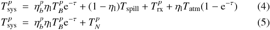 Mathematical equation: \begin{eqnarray} T_\mathrm{sys}^p &=& \eta_{b}^p \eta_{\rm l} T_B^p {\rm e}^{-\tau} + (1-\eta_{\rm l})T_\mathrm{spill} + T_\mathrm{rx}^p + \eta_{\rm l} T_\mathrm{atm}(1-{\rm e}^{-\tau}) \\ \label{tsys}T_\mathrm{sys}^p &=&\eta_{b}^p \eta_{\rm l} T_B^p {\rm e}^{-\tau} + T_N^p \end{eqnarray}