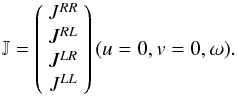 Mathematical equation: \begin{equation} \mathbb{J} = \left( \begin{array}{c} J^{RR} \\ J^{RL} \\ J^{LR} \\ J^{LL} \\ \end{array} \right)(u=0,v=0,\omega). \end{equation}