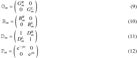 Mathematical equation: \begin{eqnarray} \mathbb{G}_m=\left( \begin{array}{cc} G_m^R & 0 \\ 0 & G_m^L \end{array} \right) \label{eq-gjones} \\ \mathbb{B}_m=\left( \begin{array}{cc} B_m^R & 0 \\ 0 & B_m^L \end{array} \right) \label{eq-bjones} \\ \mathbb{D}_m=\left( \begin{array}{cc} 1 & D^R_m \\ D^L_m & 1 \end{array} \right) \\ \mathbb{P}_m=\left( \begin{array}{cc} {\rm e}^{-j\alpha} & 0 \\ 0 & {\rm e}^{j\alpha} \end{array} \right) \end{eqnarray}