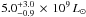 Mathematical equation: \hbox{$5.0^{+3.0}_{-0.9}\,\times\,10^{9}\,L_{\odot}$}