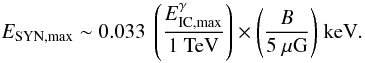 Mathematical equation: \begin{eqnarray} \label{e:eq4}&& E_{{\rm SYN, max}} \sim 0.033~\left(\frac{E^{\gamma}_{{\rm IC, max}}}{{\rm 1~TeV}}\right) \times{\left(\frac{B}{5~\mu{\rm G}}\right)}~{\rm keV}. \end{eqnarray}
