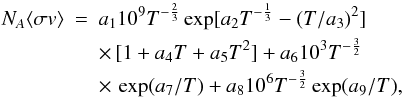 Mathematical equation: \begin{eqnarray} N_A \langle \sigma v \rangle &=& a_1 10^9 T^{-\frac{2}{3}}\exp[a_2 T^{-\frac{1}{3}}-(T/a_3)^2] \nonumber\\ & & \times \, [1 + a_4T + a_5T^2] + a_610^3 T^{-\frac{3}{2}} \nonumber\\ & & \times \, \exp(a_7/T) + a_810^6T^{-\frac{3}{2}}\exp(a_9/T), \end{eqnarray}