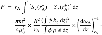 Mathematical equation: \begin{eqnarray} \label{flux} F&=&r_{\rm A}\int \left[S_r(r^-_{\rm A})-S_r(r^+_{\rm A})\right] {\rm d}z\\\nonumber &=&\frac{\pi m^2}{4\mu_0^2}\times\frac{B^2}{r_{\rm A}}\frac{(\int\phi \ b_z \ {\rm d}z)^2}{\int\phi \ \rho \ \phi \ {\rm d}z}\times\left(\frac{{\rm d}\omega_{\rm A}}{{\rm d}r}\right)_{r_{\rm A}}^{-1}\cdot \end{eqnarray}