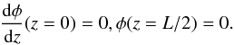 Mathematical equation: \begin{displaymath} \frac{{\rm d}\phi}{{\rm d}z}(z=0)=0, \phi(z=L/2)=0. \end{displaymath}