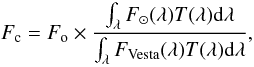 Mathematical equation: \begin{equation} F_{\rm c} = F_{\rm o} \times \frac{\int_\lambda F_{\odot}(\lambda)T(\lambda){\rm d}\lambda}{\int_\lambda F_{\rm Vesta}(\lambda)T(\lambda){\rm d}\lambda}, \end{equation}