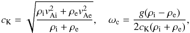 Mathematical equation: $$ c_{\rm K}=\sqrt{\frac{\rho_{\rm i}v_{{\rm Ai}}^2+\rho_{\rm e}v_{{\rm Ae}}^2}{\rho_{\rm i}+\rho_{\rm e}}}, \quad \omega_{\rm c}=\frac{g(\rho_{\rm i}-\rho_{\rm e})}{2c_{\rm K}(\rho_{\rm i}+\rho_{\rm e})}, $$