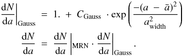 Mathematical equation: \begin{eqnarray*} \left.\frac{{\rm d}N}{{\rm d}a}\right|_{\rm Gauss} & = & 1.\ +\ C_{\rm Gauss}\ \cdot \exp\left(\frac{-(a\ -\ \bar{a})^2}{a_{\rm width}^2}\right)\\ \frac{{\rm d}N}{{\rm d}a} & = &\frac{{\rm d}N}{{\rm d}a}\left|_{\rm MRN} \cdot \frac{{\rm d}N}{{\rm d}a}\right|_{\rm Gauss}. \end{eqnarray*}