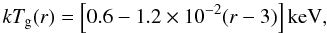 Mathematical equation: \begin{equation} k T_\mathrm{g}(r)=\left[0.6 - 1.2 \times 10^{-2} (r - 3)\right] \mathrm{keV}, \label{eq5} \end{equation}