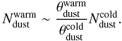 Mathematical equation: $$ N_{\rm dust}^{\rm warm}\sim\frac{\theta_{\rm dust}^{\rm warm}} {\theta_{\rm dust}^{\rm cold}}N_{\rm dust}^{\rm cold}. $$