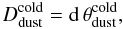 Mathematical equation: $$D_{\rm dust}^{\rm cold} = {\rm d}\,\theta^{\rm cold}_{\rm dust},$$