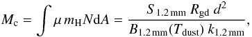 Mathematical equation: $$ M_{\rm c} = \int \mu\,m_{\rm H} N {\rm d}A = \frac{S_{\rm 1.2\,mm}\ R_{\rm gd}\ d^2}{B_{\rm 1.2\,mm}(T_{\rm dust})\ k_{\rm 1.2\,mm}}, $$