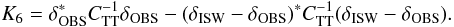 Mathematical equation: \begin{equation} \label{eq:6} K_6 = \delta_{\mathrm{OBS}}^* {C}_{\rm TT}^{-1} \delta_{\mathrm{OBS}} - (\delta_{\mathrm{ISW}} - \delta_{\mathrm{OBS}} )^* {C}_{\rm TT}^{-1} (\delta_{\mathrm{ISW}} - \delta_{\mathrm{OBS}}). \end{equation}