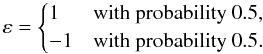 Mathematical equation: \appendix \setcounter{section}{2} \begin{equation} \label{eq:20} \varepsilon = \begin{cases} 1 & \text{with probability } 0.5, \\ -1 & \text{with probability } 0.5. \\ \end{cases} \end{equation}