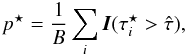 Mathematical equation: \appendix \setcounter{section}{2} \begin{equation} \label{eq:12} p^{\star} = \frac{1}{B} \sum_i \boldsymbol{I}(\tau^{\star}_i > \hat{\tau}), \end{equation}
