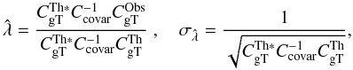 Mathematical equation: \begin{equation} \label{eq:3} \hat{\lambda} = \frac{C_{\rm gT}^{\mathrm{Th}*} {C}_{\mathrm{covar}}^{-1} C_{\rm gT}^{\mathrm{Obs}}}{C_{\rm gT}^{\mathrm{Th}*} C_{\mathrm{covar}}^{-1} C_{\rm gT}^{\mathrm{Th}}}~, \quad \sigma_{\hat{\lambda}} = \frac{1}{\sqrt{C_{\rm gT}^{\mathrm{Th}*} C_{\mathrm{covar}}^{-1} C_{\rm gT}^{\mathrm{Th}}}}, \end{equation}