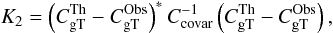 Mathematical equation: \begin{equation} \label{eq:4} K_2 = \left(C_{\rm gT}^{\mathrm{Th}} - C_{\rm gT}^{\mathrm{Obs}} \right)^* {C}_{\mathrm{covar}}^{-1} \left(C_{\rm gT}^{\mathrm{Th}} - C_{\rm gT}^{\mathrm{Obs}} \right), \end{equation}