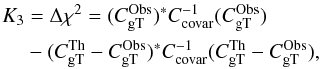 Mathematical equation: \begin{equation} \label{eq:5} \begin{split} K_3 &= \Delta \chi^2= (C_{\rm gT}^{\mathrm{Obs}} )^* {C}_{\mathrm{covar}}^{-1} (C_{\rm gT}^{\mathrm{Obs}} ) \\ &- (C_{\rm gT}^{\mathrm{Th}} - C_{\rm gT}^{\mathrm{Obs}} )^* {C}_{\mathrm{covar}}^{-1} (C_{\rm gT}^{\mathrm{Th}} - C_{\rm gT}^{\mathrm{Obs}} ), \end{split} \end{equation}