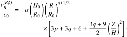 Mathematical equation: \begin{eqnarray} \lefteqn{\frac{v_R^{(R\phi)}}{c_0}=-\alpha \left( \frac{H_0}{R_0} \right) \left( \frac{R}{R_0} \right)^{q+1/2}} \nonumber \\ & & \hspace{2cm}\times \left[ 3p+3q+6 + \frac{3q+9}{2} \left( \frac{Z}{H} \right)^2\right] \cdot \label{vr_viscus_th_nozphi} \end{eqnarray}