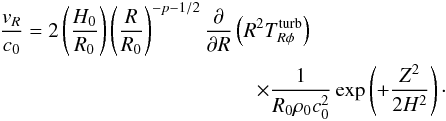 Mathematical equation: \begin{eqnarray} \lefteqn{\frac{v_R}{c_0} = 2 \left( \frac{H_0}{R_0} \right) \left( \frac{R}{R_0} \right)^{-p-1/2} \frac{\partial}{\partial R}\left( R^2 T_{R \phi}^{\rm turb} \right) } \nonumber \\ && \hspace{4cm}\times \frac{1}{R_0\rho_0 c_0^2} \exp \left( +\frac{Z^2}{2H^2} \right) \cdot \label{vr_turb_theory_ini} \end{eqnarray}