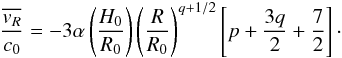 Mathematical equation: \begin{equation} \frac{\overline{v_R}}{c_0}=-3 \alpha \left( \frac{H_0}{R_0} \right) \left( \frac{R}{R_0} \right)^{q+1/2} \left[ p+\frac{3q}{2}+\frac{7}{2} \right] \cdot \label{vr_viscus1d_th} \end{equation}