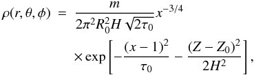 Mathematical equation: \appendix \setcounter{section}{1} \begin{eqnarray} \label{eq:2} \rho(r,\theta,\phi) &=& \frac {m}{2\pi^2R_0^2H\sqrt{2\tau_0}}x^{-3/4}\\ &&\times\exp\left[-\frac{(x-1)^2}{\tau_0}-\frac{(Z-Z_0)^2}{2H^2}\right],\nonumber \end{eqnarray}