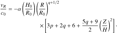 Mathematical equation: \begin{eqnarray} \lefteqn{\frac{v_R}{c_0}=-\alpha \left( \frac{H_0}{R_0} \right) \left( \frac{R}{R_0} \right)^{q+1/2}} \nonumber \\ & & \hspace{2cm} \times \left[ 3p+2q+6 + \frac{5q+9}{2} \left( \frac{Z}{H} \right)^2\right] \cdot \label{vr_viscus_th} \end{eqnarray}