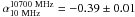 Mathematical equation: \hbox{$\alpha_{10~\mathrm{MHz}}^{10700~\mathrm{MHz}}=-0.39\pm0.01$}