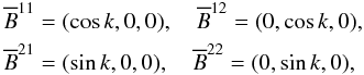Mathematical equation: \begin{eqnarray} \begin{aligned} \meanB^{11}&=(\cos k, 0, 0),\quad \meanB^{12}=(0, \cos k, 0),\\ \meanB^{21}&=(\sin k, 0, 0),\quad \meanB^{22}=(0, \sin k, 0), \end{aligned} \end{eqnarray}