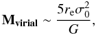 Mathematical equation: \begin{equation} {\bf M_{virial}} \sim \frac{5 r_{\rm e} \sigma_{0}^{2}}{G}, \end{equation}