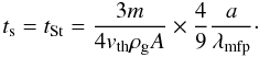 Mathematical equation: \begin{equation} t_{\rm s} = t_{{\rm St}} = \frac{3 m}{4 v_{\mathrm{th}} \rho_{\rm g} A} \times \frac{4}{9} \frac{a}{\lambda_{\mathrm{mfp}}}\cdot \label{eq:ts2} \end{equation}