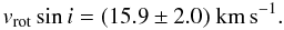 Mathematical equation: \begin{equation} % v_{\rm rot} \sin i = (15.9 \pm 2.0)\ {\rm km\,s^{-1}}. \end{equation}