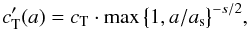Mathematical equation: \appendix \setcounter{section}{1} \begin{equation} % c_{\rm T}'(a) = c_{\rm T} \cdot\max\big\{1,a/a_{\rm s}\big\}^{-s/2}, \label{eq:settle_cT} \end{equation}