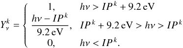 Mathematical equation: \appendix \setcounter{section}{1} \begin{equation} % Y^k_\nu = \left\{\begin{array}{cl} 1, & \;h\nu>IP^{\,k}+9.2\,{\rm eV}\\ \displaystyle \frac{h\nu-IP^{\,k}}{9.2\rm\,eV}, & \;IP^{\,k}+9.2\,{\rm eV}>h\nu>IP^{\,k}\\*[2mm] 0, & \;h\nu<IP^{\,k}. \end{array}\right. \end{equation}