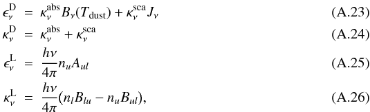 Mathematical equation: \appendix \setcounter{section}{1} \begin{eqnarray} % \epsilon_\nu^{\rm D} &=& \kappa^{\rm abs}_\nu B_\nu(T_{\rm dust}) + \kappa^{\rm sca}_\nu J_\nu\\ \kappa_\nu^{\rm D} &=& \kappa^{\rm abs}_\nu + \kappa^{\rm sca}_\nu\\ \epsilon_\nu^{\rm L} &=& \frac{h\nu}{4\pi} n_u A_{ul}\\ \kappa_\nu^{\rm L} &=& \frac{h\nu}{4\pi} \big(n_l B_{lu}-n_u B_{ul}\big), \end{eqnarray}