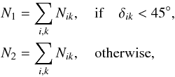 Mathematical equation: \begin{eqnarray} && N_{1}=\sum_{i, k}N_{ik},\quad {\rm if}\quad\delta_{ik}<45^{\circ}, \nonumber\\ && N_{2}=\sum_{i, k}N_{ik}, \quad {\rm otherwise}, \end{eqnarray}