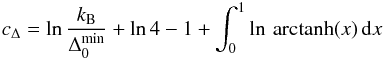 Mathematical equation: \begin{equation} c_{\Delta}=\ln \frac{k_{\rm B}}{\Delta_0^{\rm min}}+\ln4-1+\int_0^1 \ln\,{\rm arctanh}(x)\,{\rm d}x \end{equation}