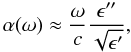 Mathematical equation: \begin{equation} \alpha(\omega) \approx \frac{\omega}{c} \frac{\epsilon^{\prime \prime}}{\sqrt{\epsilon^{\prime}}}, \end{equation}