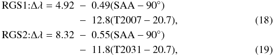 Mathematical equation: \begin{eqnarray} \label{eqn:double} \mathrm{RGS1}{:} \Delta\lambda = 4.92 &-& 0.49 (\mathrm{SAA}-90\degr) \nonumber \\ &-& 12.8 (\mathrm{T2007} - 20.7), \\ \mathrm{RGS2}{:} \Delta\lambda = 8.32 &-& 0.55 (\mathrm{SAA}-90\degr) \nonumber \\ &-& 11.8 (\mathrm{T2031} - 20.7), \label{eqn:double2} \end{eqnarray}