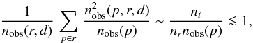 Mathematical equation: \begin{equation} \frac{1}{n_{\rm obs}(r,d)}\,\sum_{p\in r }\,\frac{n^2_{\rm obs}(p, r, d)}{n_{\rm obs}(p)} \sim \frac{n_t}{n_r n_{\rm obs}(p)} \la 1, \end{equation}