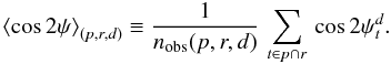 Mathematical equation: \begin{equation} \left\langle\cos 2\psi\right\rangle_{(p,r,d)} \equiv \frac{1}{n_{\rm obs}(p,r,d)}\,\sum_{t\in p \cap r}\,\cos 2\psi_t^d. \end{equation}