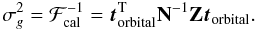 Mathematical equation: \begin{equation} \sigma_g^2 = \mathcal{F}^{-1}_{\rm cal} = \vec{t}_{\rm orbital}^{\rm T} \mathbf{N}^{-1} \mathbf{Z} \vec{t}_{\rm orbital}. \label{eq:fisher_cal} \end{equation}